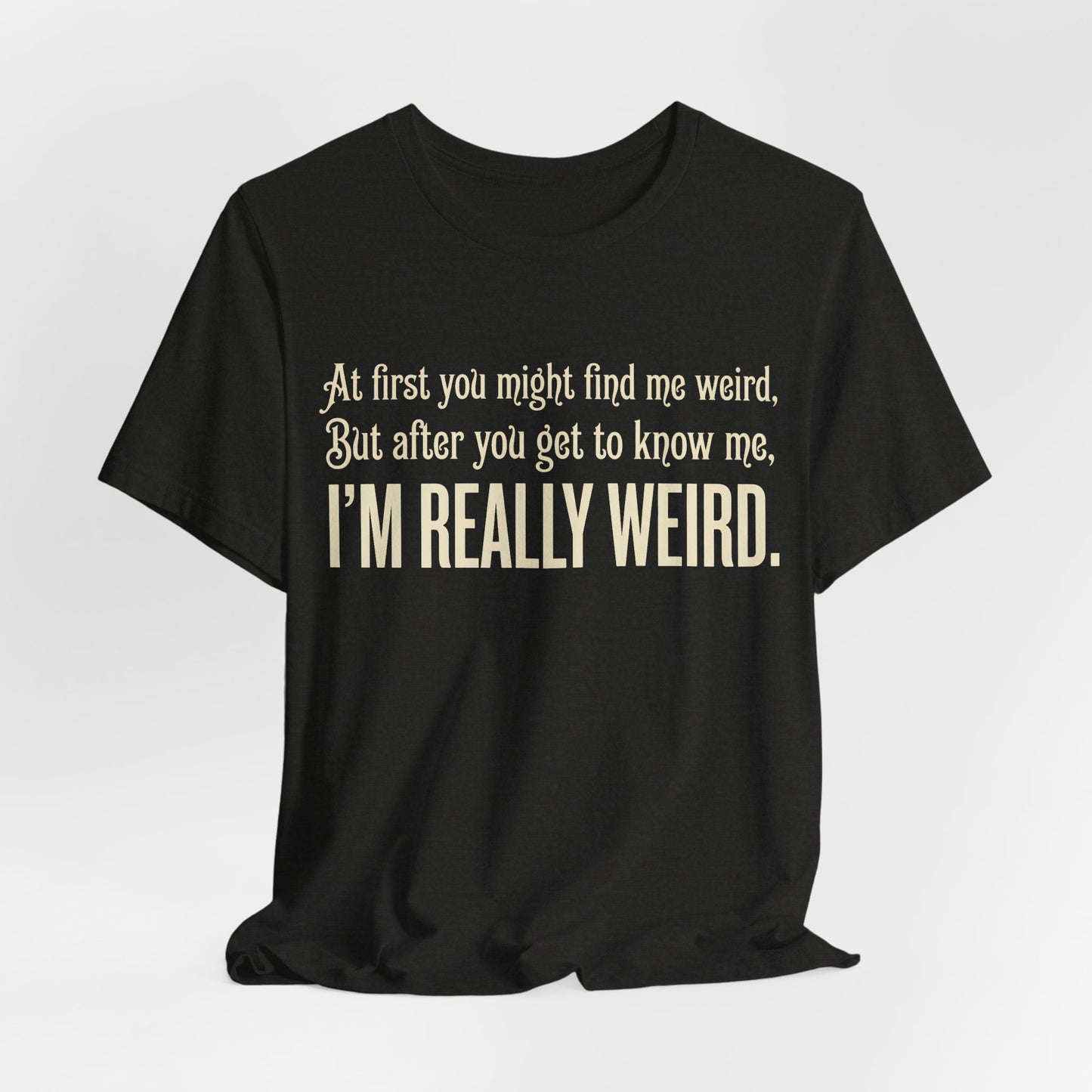 At First I'm Weird But Then Really Weird Shirt | Funny Introvert Tee | Awkward Quirky Gift | Sarcastic Humor Statement Tshirt