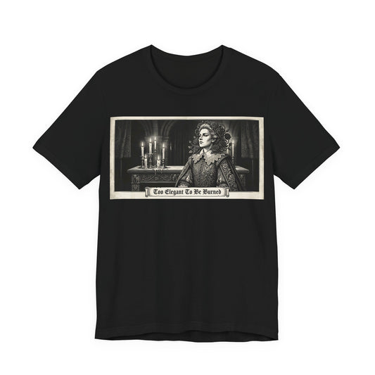 Too Elegant To Be Burned Shirt | Ren Faire Witch Goth Fashion Tee | Renaissance Festival Gothic Gift | Feminine Power Fantasy Clothing