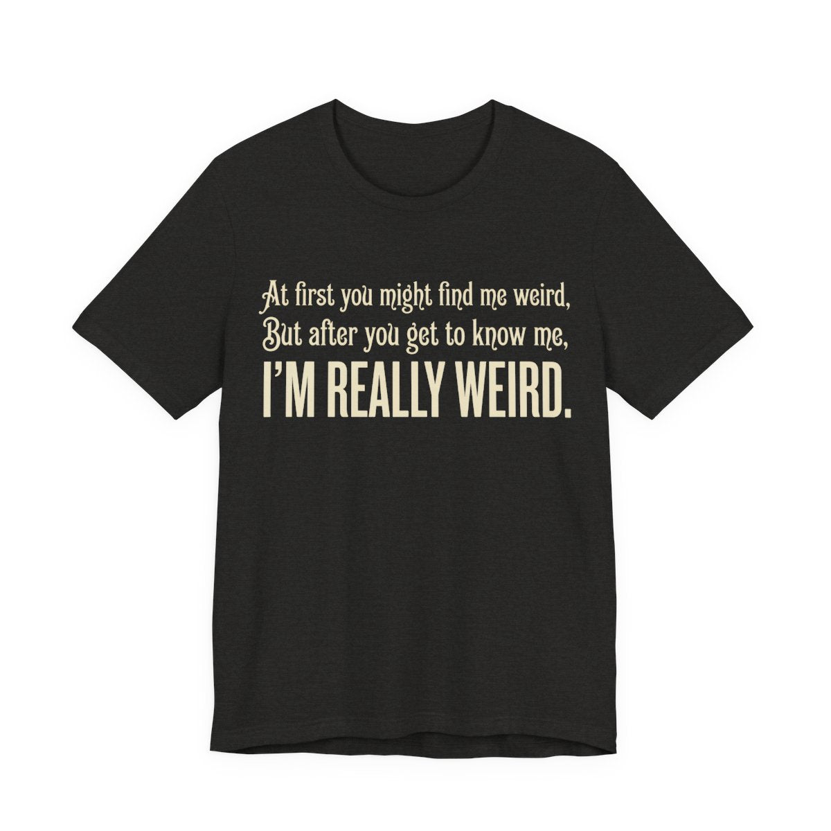 At First I'm Weird But Then Really Weird Shirt | Funny Introvert Tee | Awkward Q - Black Heather